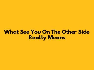What "See You On The Other Side" Really Means