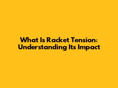 What Is Racket Tension: Understanding Its Impact