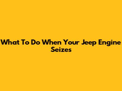 What To Do When Your Jeep Engine Seizes