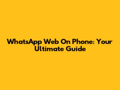 WhatsApp Web On Phone: Your Ultimate Guide