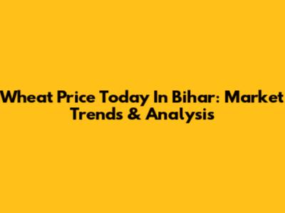 Wheat Price Today In Bihar: Market Trends & Analysis