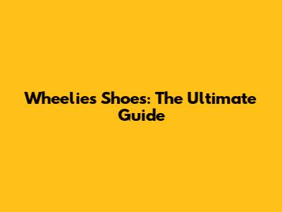 Wheelies Shoes: The Ultimate Guide