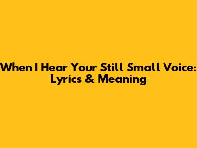 When I Hear Your Still Small Voice: Lyrics & Meaning