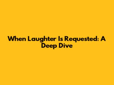 When Laughter Is Requested: A Deep Dive