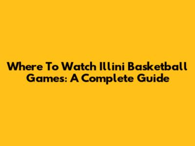 Where To Watch Illini Basketball Games: A Complete Guide