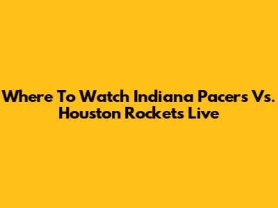 Where To Watch Indiana Pacers Vs. Houston Rockets Live