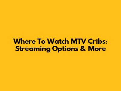 Where To Watch MTV Cribs: Streaming Options & More