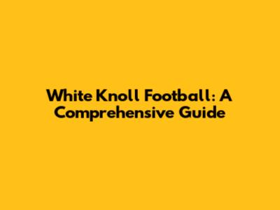 White Knoll Football: A Comprehensive Guide