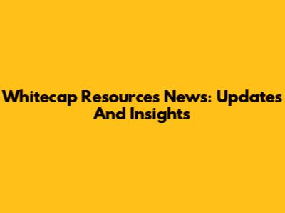 Whitecap Resources News: Updates And Insights