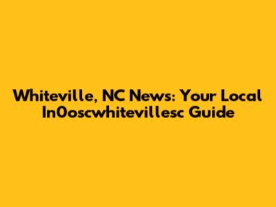 Whiteville, NC News: Your Local In0oscwhitevillesc Guide