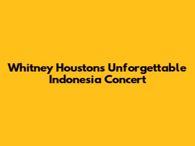 Whitney Houston's Unforgettable Indonesia Concert