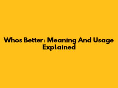 Who's Better: Meaning And Usage Explained