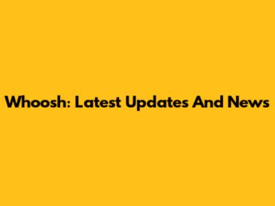 Whoosh: Latest Updates And News