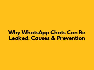 Why WhatsApp Chats Can Be Leaked: Causes & Prevention