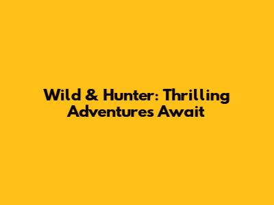 Wild & Hunter: Thrilling Adventures Await
