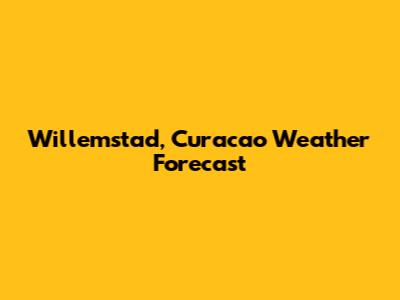 Willemstad, Curacao Weather Forecast