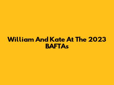 William And Kate At The 2023 BAFTAs