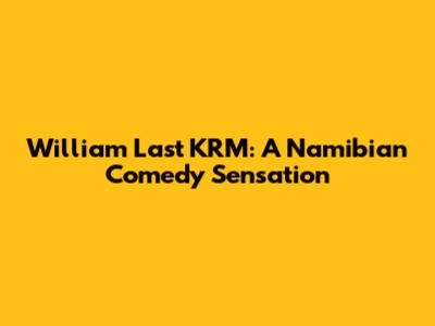 William Last KRM: A Namibian Comedy Sensation