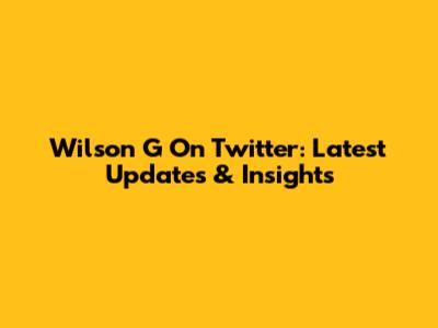 Wilson G On Twitter: Latest Updates & Insights