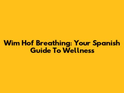 Wim Hof Breathing: Your Spanish Guide To Wellness