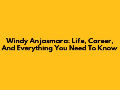 Windy Anjasmara: Life, Career, And Everything You Need To Know