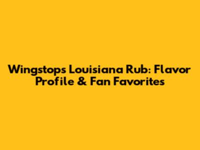 Wingstop's Louisiana Rub: Flavor Profile & Fan Favorites