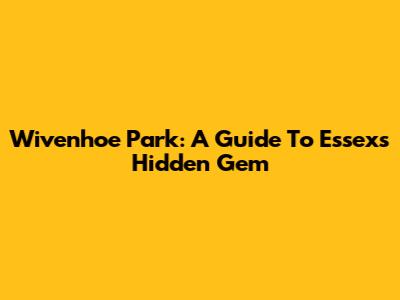 Wivenhoe Park: A Guide To Essex's Hidden Gem