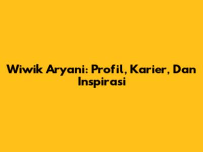 Wiwik Aryani: Profil, Karier, Dan Inspirasi