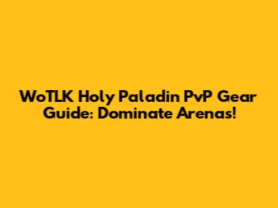 WoTLK Holy Paladin PvP Gear Guide: Dominate Arenas!