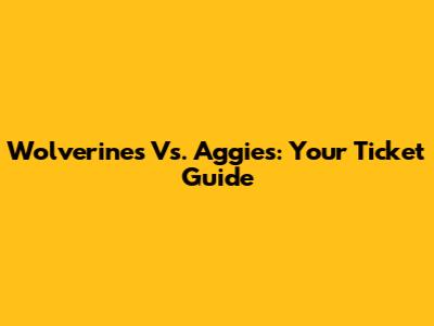 Wolverines Vs. Aggies: Your Ticket Guide