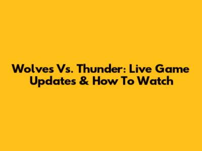 Wolves Vs. Thunder: Live Game Updates & How To Watch