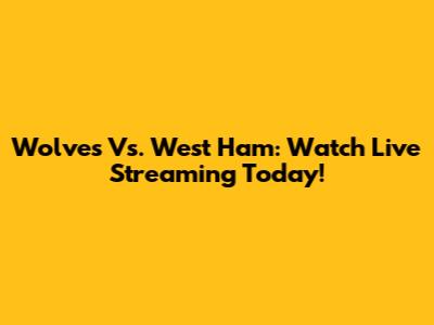 Wolves Vs. West Ham: Watch Live Streaming Today!