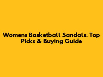 Women's Basketball Sandals: Top Picks & Buying Guide