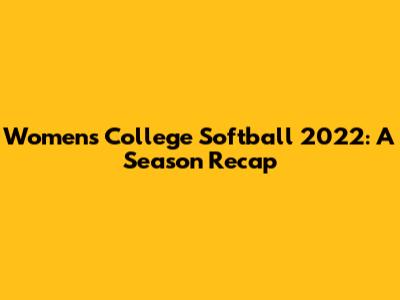 Women's College Softball 2022: A Season Recap