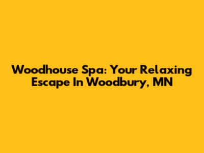 Woodhouse Spa: Your Relaxing Escape In Woodbury, MN