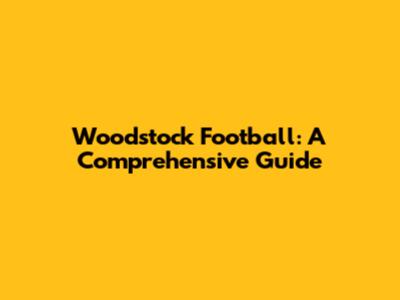 Woodstock Football: A Comprehensive Guide