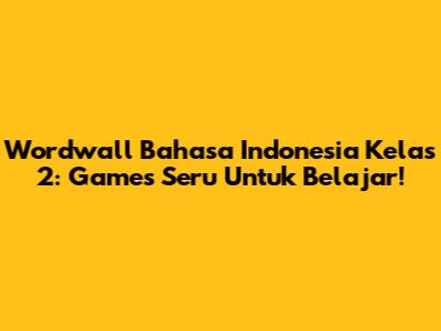 Wordwall Bahasa Indonesia Kelas 2: Games Seru Untuk Belajar!