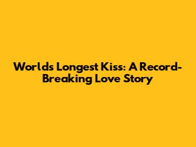 World's Longest Kiss: A Record-Breaking Love Story
