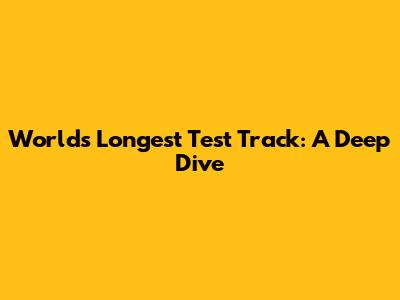 World's Longest Test Track: A Deep Dive