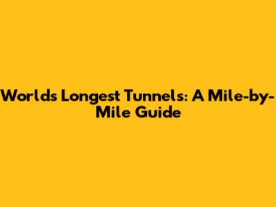 World's Longest Tunnels: A Mile-by-Mile Guide