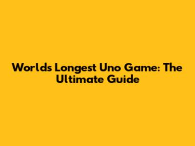 World's Longest Uno Game: The Ultimate Guide