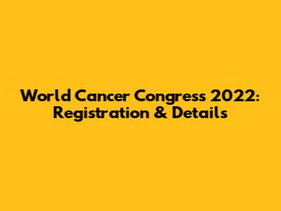World Cancer Congress 2022: Registration & Details