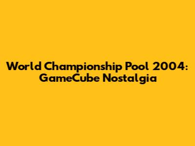 World Championship Pool 2004: GameCube Nostalgia