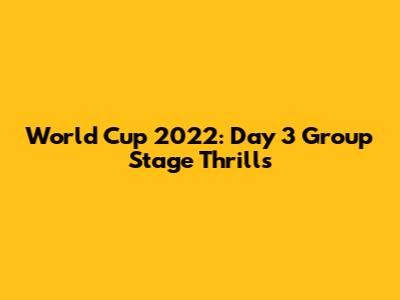World Cup 2022: Day 3 Group Stage Thrills