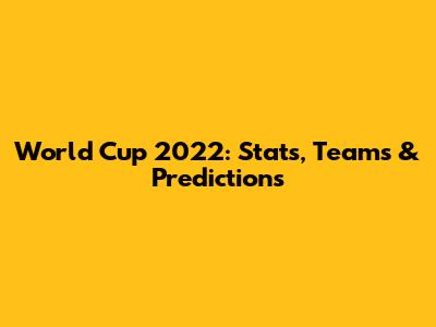 World Cup 2022: Stats, Teams & Predictions