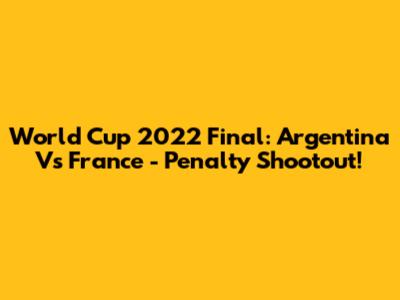 World Cup 2022 Final: Argentina Vs France - Penalty Shootout!