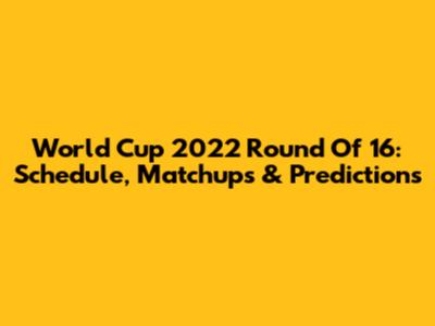 World Cup 2022 Round Of 16: Schedule, Matchups & Predictions