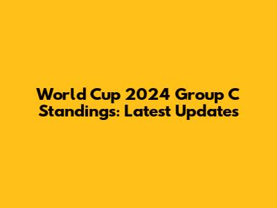 World Cup 2024 Group C Standings: Latest Updates