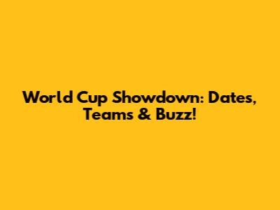 World Cup Showdown: Dates, Teams & Buzz!