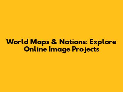 World Maps & Nations: Explore Online Image Projects